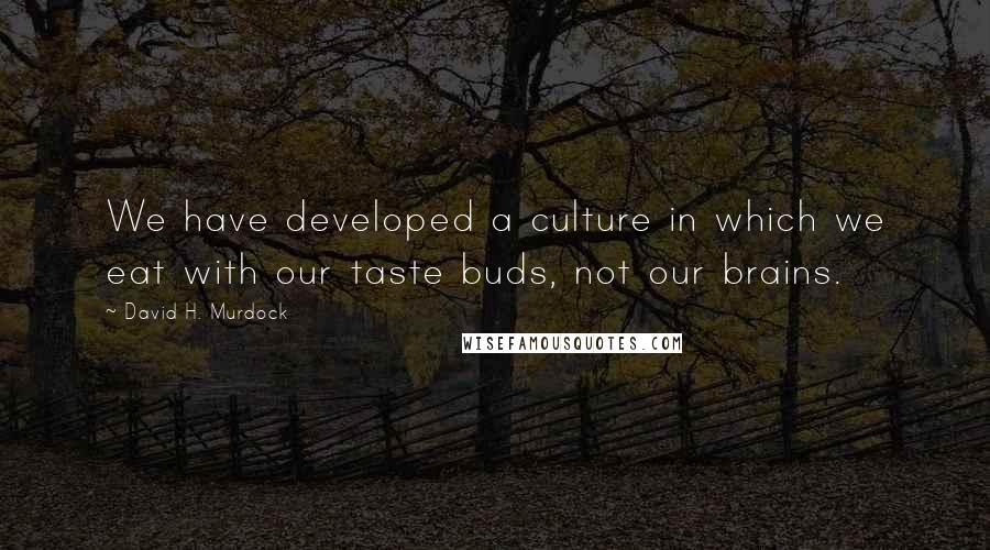 David H. Murdock Quotes: We have developed a culture in which we eat with our taste buds, not our brains.