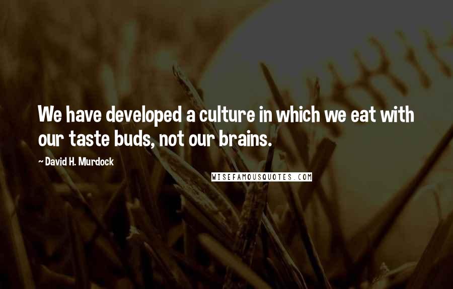 David H. Murdock Quotes: We have developed a culture in which we eat with our taste buds, not our brains.