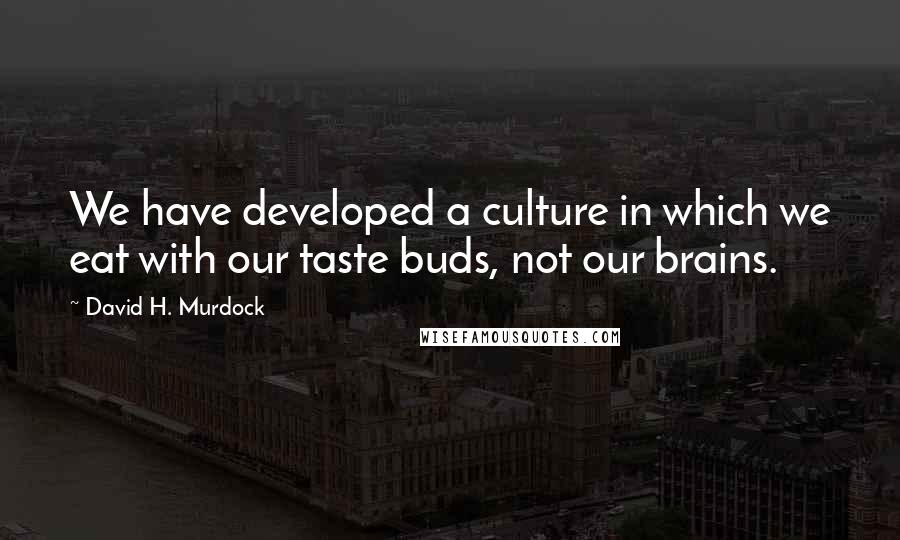 David H. Murdock Quotes: We have developed a culture in which we eat with our taste buds, not our brains.