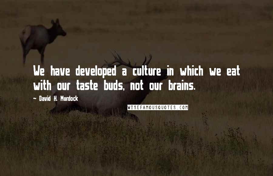 David H. Murdock Quotes: We have developed a culture in which we eat with our taste buds, not our brains.