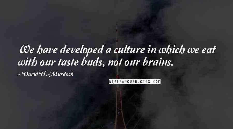 David H. Murdock Quotes: We have developed a culture in which we eat with our taste buds, not our brains.