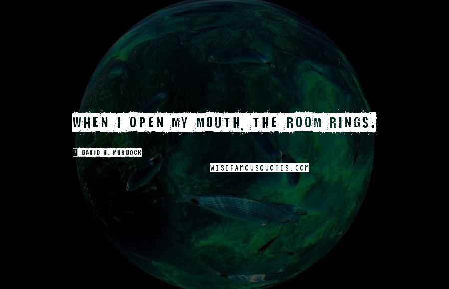 David H. Murdock Quotes: When I open my mouth, the room rings.