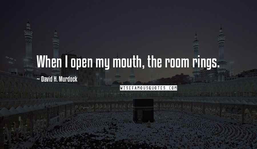 David H. Murdock Quotes: When I open my mouth, the room rings.