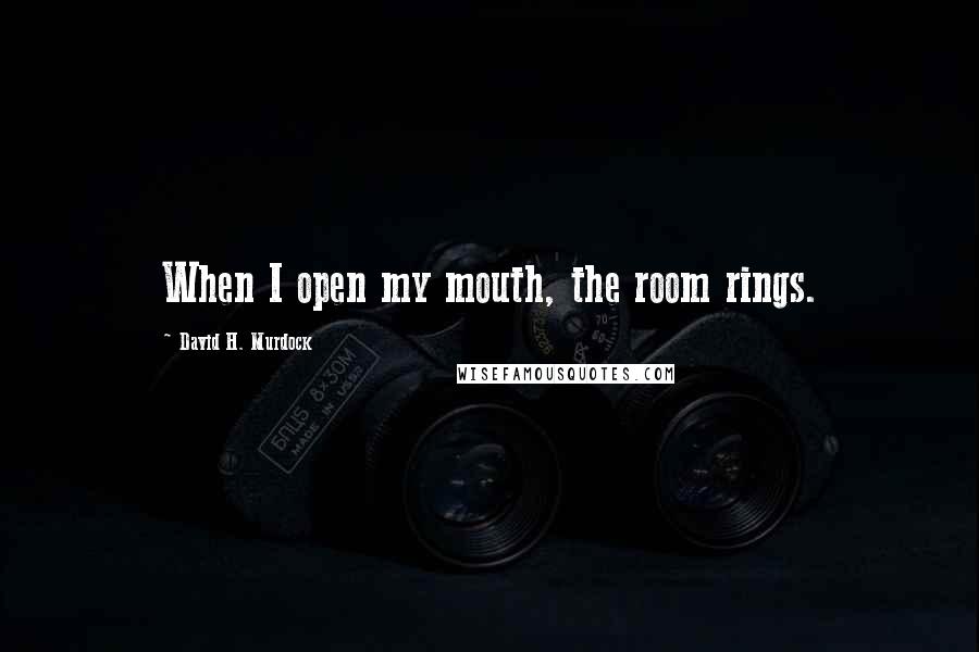 David H. Murdock Quotes: When I open my mouth, the room rings.