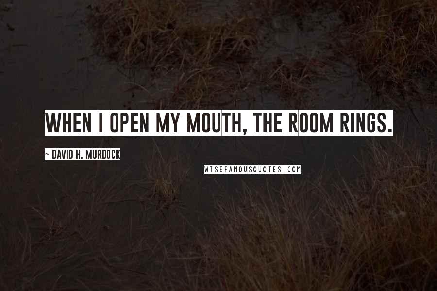 David H. Murdock Quotes: When I open my mouth, the room rings.