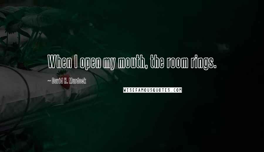 David H. Murdock Quotes: When I open my mouth, the room rings.