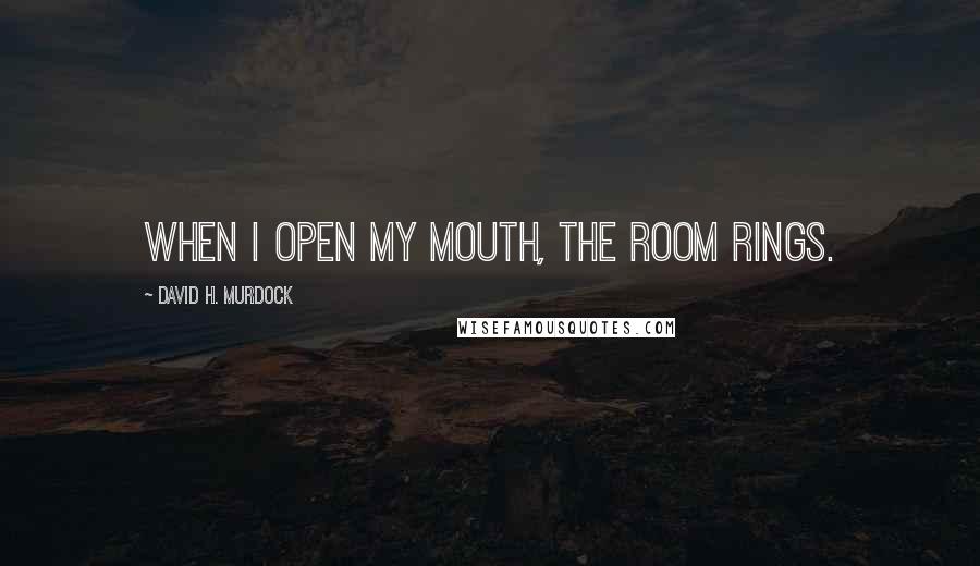 David H. Murdock Quotes: When I open my mouth, the room rings.