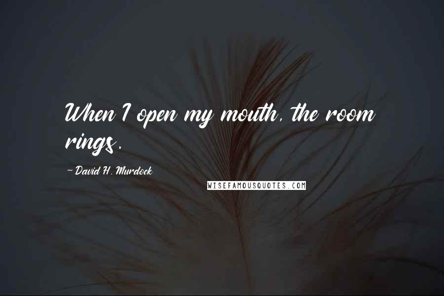 David H. Murdock Quotes: When I open my mouth, the room rings.