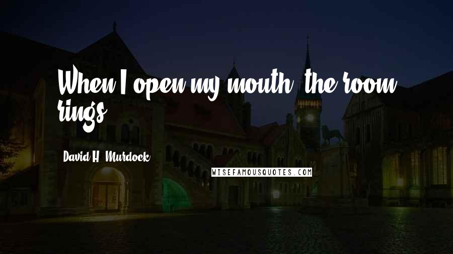 David H. Murdock Quotes: When I open my mouth, the room rings.