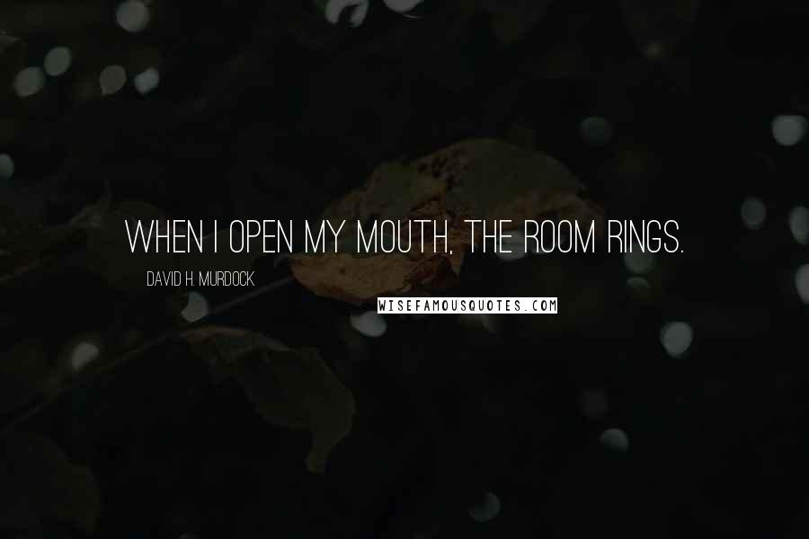 David H. Murdock Quotes: When I open my mouth, the room rings.