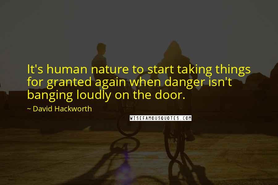 David Hackworth Quotes: It's human nature to start taking things for granted again when danger isn't banging loudly on the door.