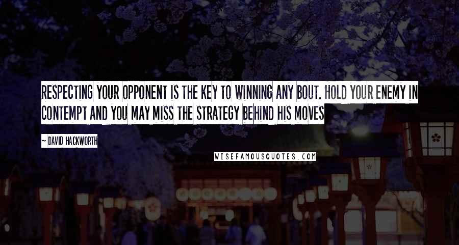 David Hackworth Quotes: Respecting your opponent is the key to winning any bout. Hold your enemy in contempt and you may miss the strategy behind his moves