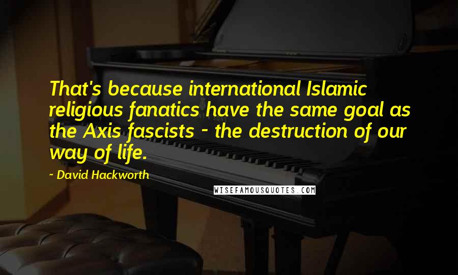 David Hackworth Quotes: That's because international Islamic religious fanatics have the same goal as the Axis fascists - the destruction of our way of life.