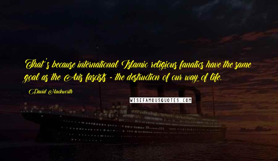 David Hackworth Quotes: That's because international Islamic religious fanatics have the same goal as the Axis fascists - the destruction of our way of life.