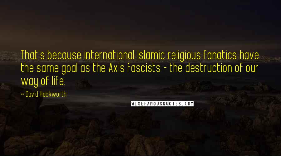 David Hackworth Quotes: That's because international Islamic religious fanatics have the same goal as the Axis fascists - the destruction of our way of life.