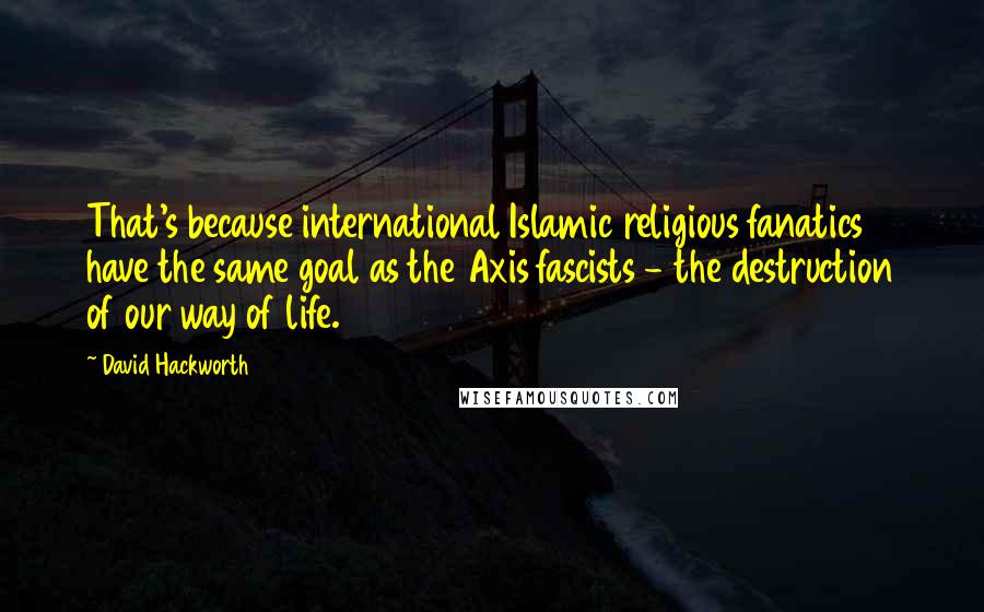 David Hackworth Quotes: That's because international Islamic religious fanatics have the same goal as the Axis fascists - the destruction of our way of life.