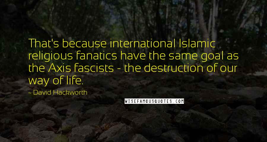 David Hackworth Quotes: That's because international Islamic religious fanatics have the same goal as the Axis fascists - the destruction of our way of life.