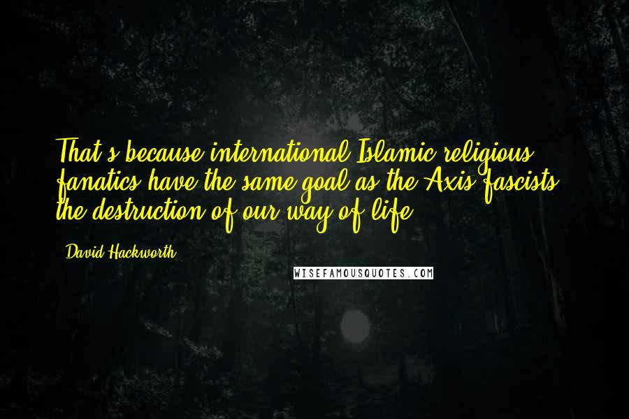 David Hackworth Quotes: That's because international Islamic religious fanatics have the same goal as the Axis fascists - the destruction of our way of life.