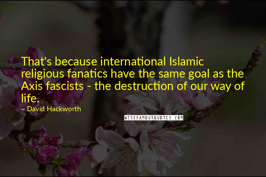 David Hackworth Quotes: That's because international Islamic religious fanatics have the same goal as the Axis fascists - the destruction of our way of life.