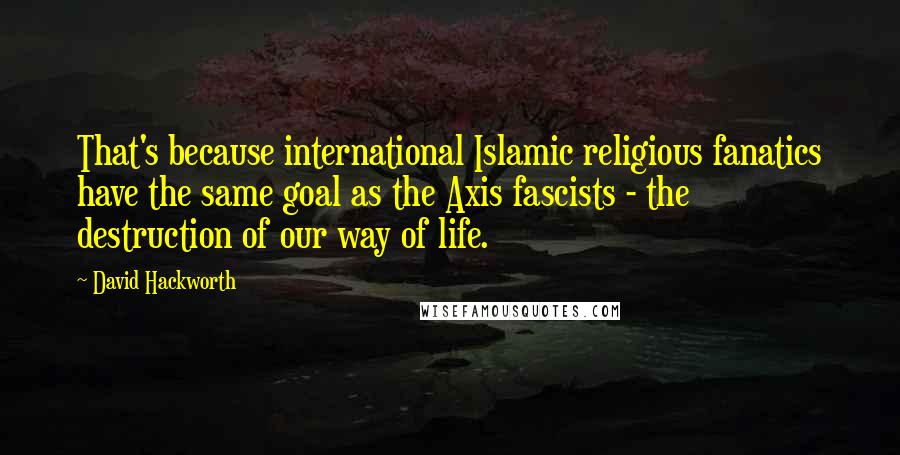 David Hackworth Quotes: That's because international Islamic religious fanatics have the same goal as the Axis fascists - the destruction of our way of life.