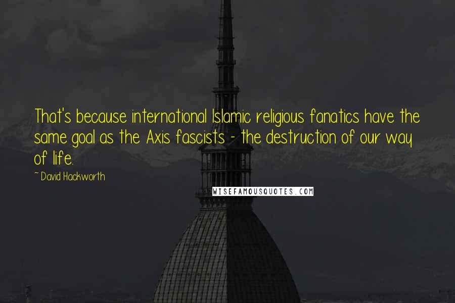 David Hackworth Quotes: That's because international Islamic religious fanatics have the same goal as the Axis fascists - the destruction of our way of life.