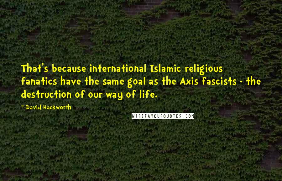 David Hackworth Quotes: That's because international Islamic religious fanatics have the same goal as the Axis fascists - the destruction of our way of life.