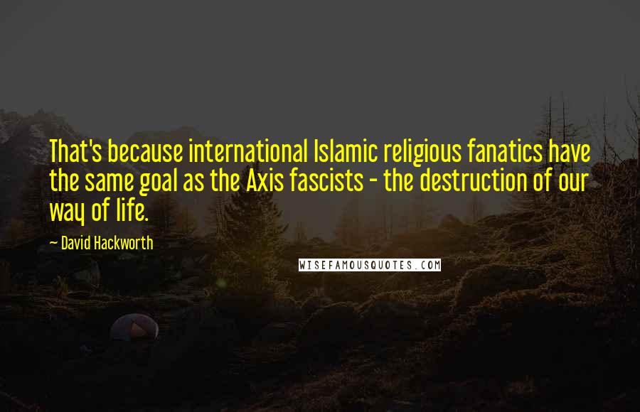 David Hackworth Quotes: That's because international Islamic religious fanatics have the same goal as the Axis fascists - the destruction of our way of life.