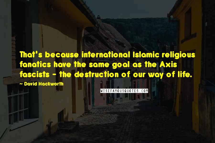 David Hackworth Quotes: That's because international Islamic religious fanatics have the same goal as the Axis fascists - the destruction of our way of life.