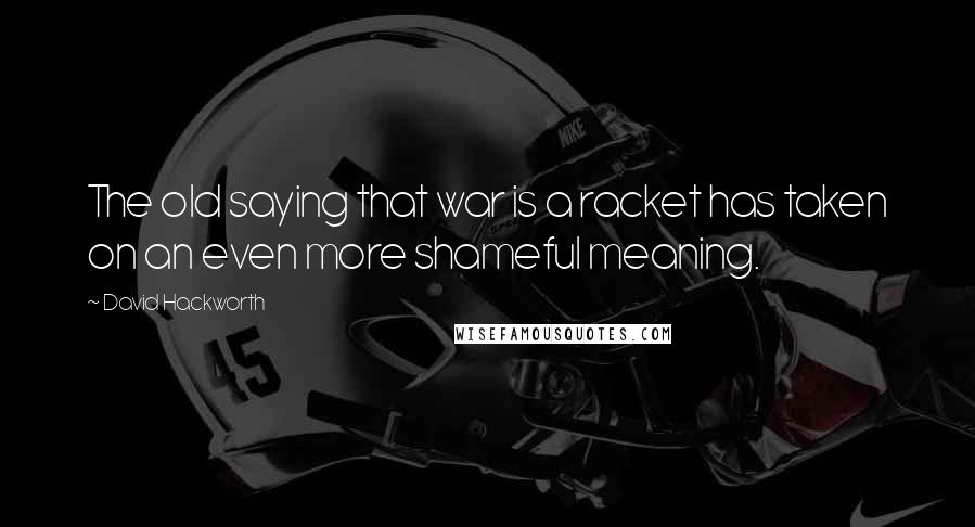 David Hackworth Quotes: The old saying that war is a racket has taken on an even more shameful meaning.