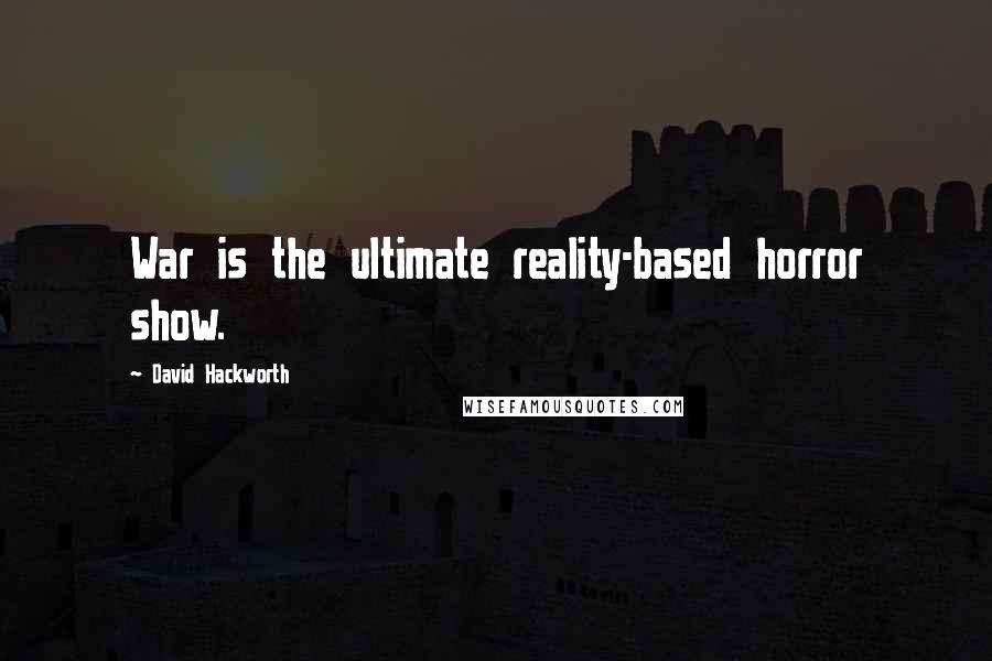 David Hackworth Quotes: War is the ultimate reality-based horror show.