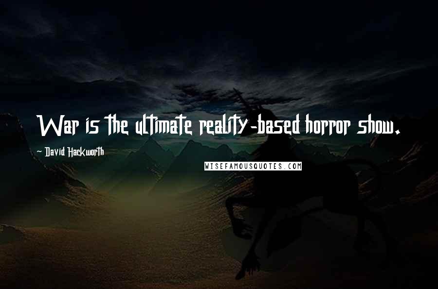 David Hackworth Quotes: War is the ultimate reality-based horror show.