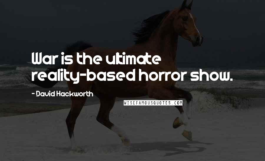 David Hackworth Quotes: War is the ultimate reality-based horror show.