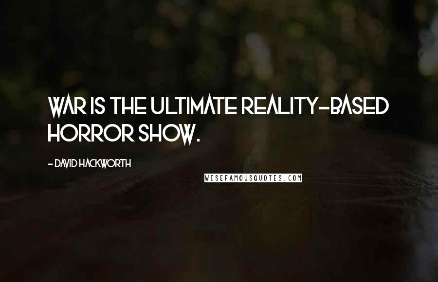 David Hackworth Quotes: War is the ultimate reality-based horror show.