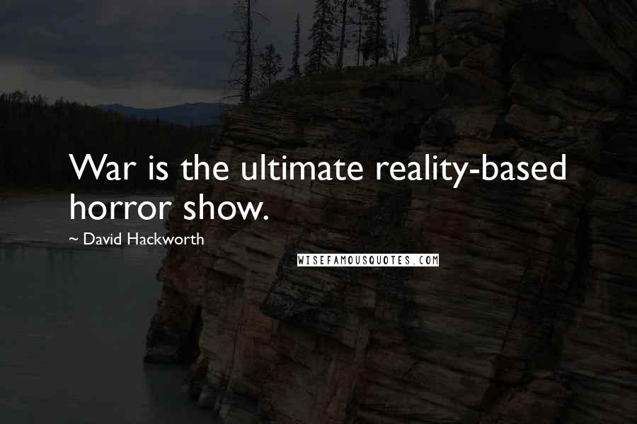 David Hackworth Quotes: War is the ultimate reality-based horror show.