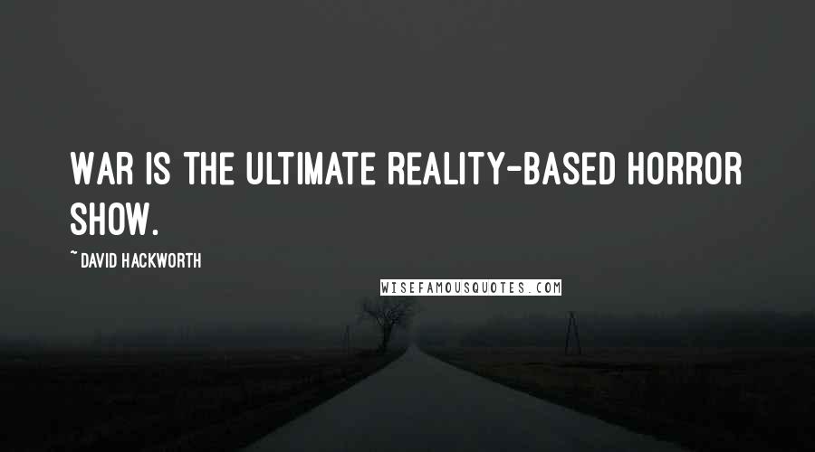 David Hackworth Quotes: War is the ultimate reality-based horror show.