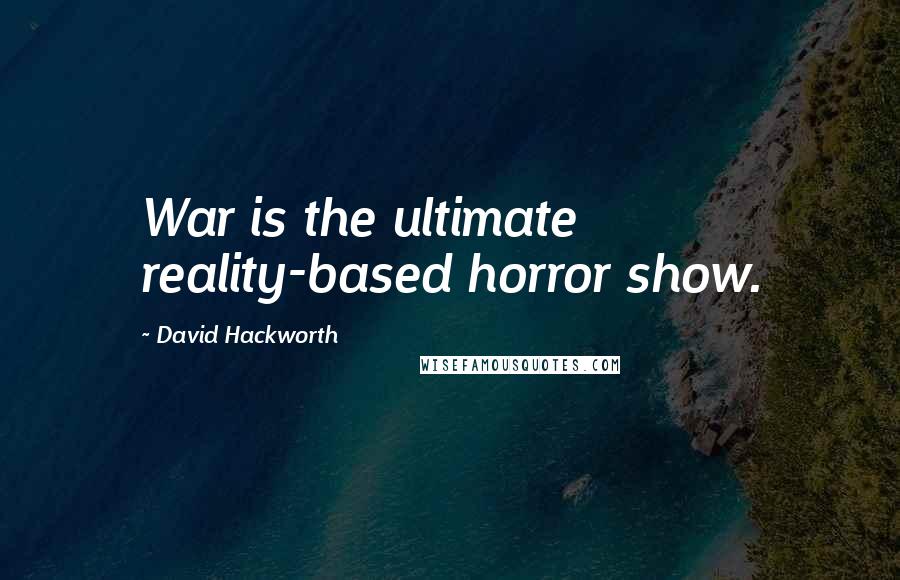 David Hackworth Quotes: War is the ultimate reality-based horror show.