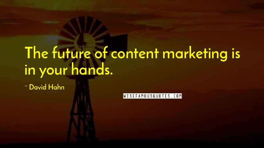 David Hahn Quotes: The future of content marketing is in your hands.