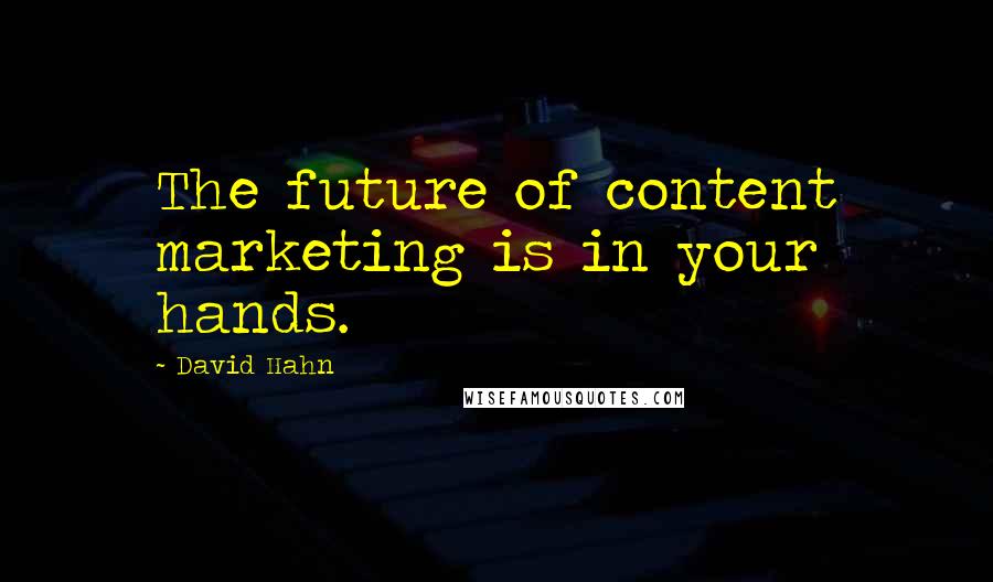 David Hahn Quotes: The future of content marketing is in your hands.