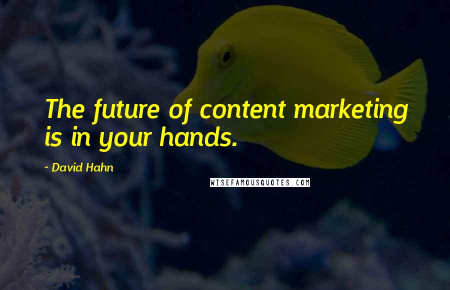 David Hahn Quotes: The future of content marketing is in your hands.