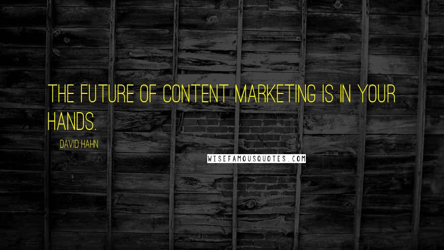 David Hahn Quotes: The future of content marketing is in your hands.