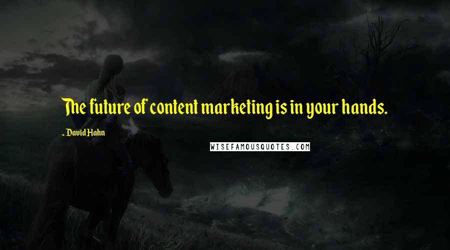 David Hahn Quotes: The future of content marketing is in your hands.