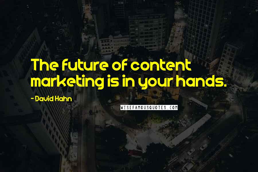 David Hahn Quotes: The future of content marketing is in your hands.