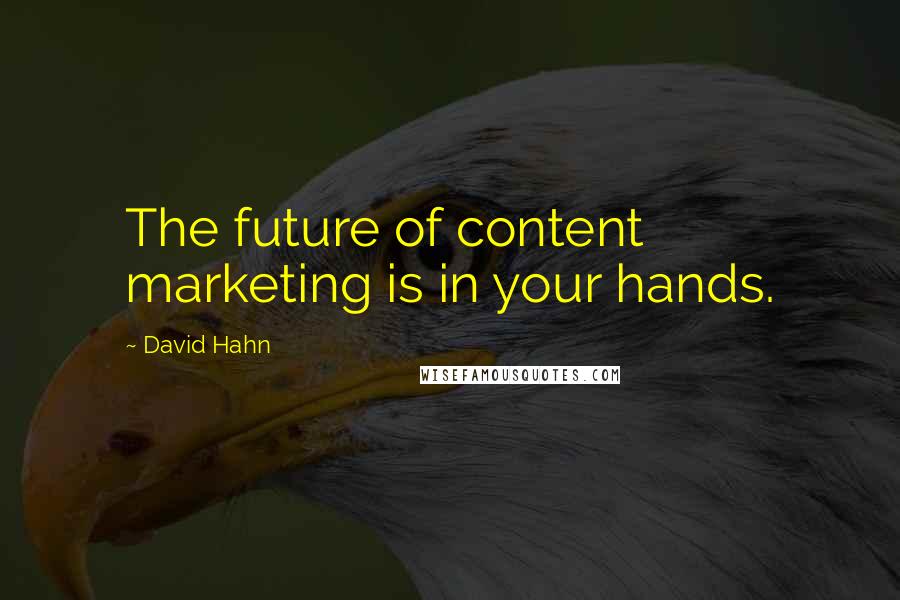 David Hahn Quotes: The future of content marketing is in your hands.