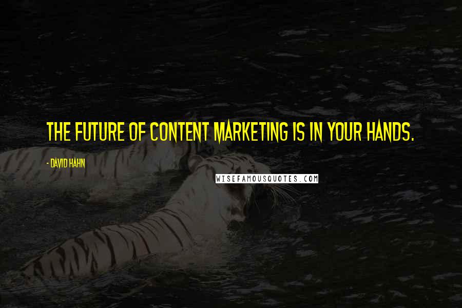 David Hahn Quotes: The future of content marketing is in your hands.