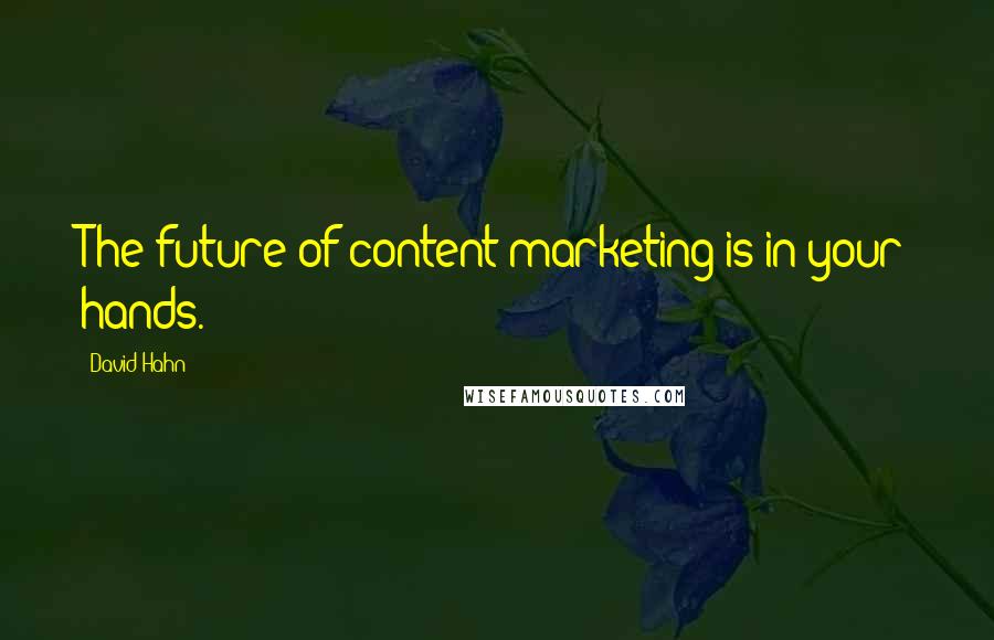 David Hahn Quotes: The future of content marketing is in your hands.