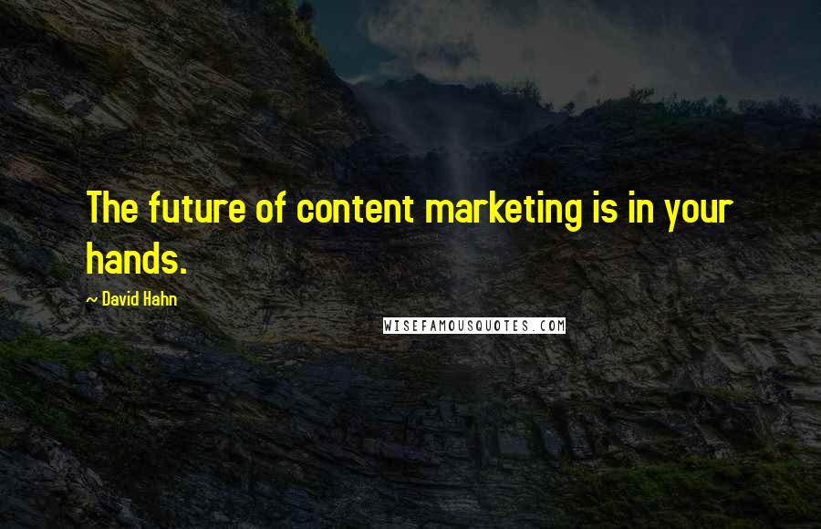 David Hahn Quotes: The future of content marketing is in your hands.