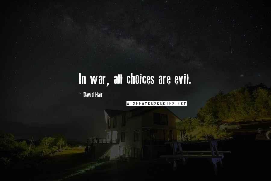 David Hair Quotes: In war, all choices are evil.