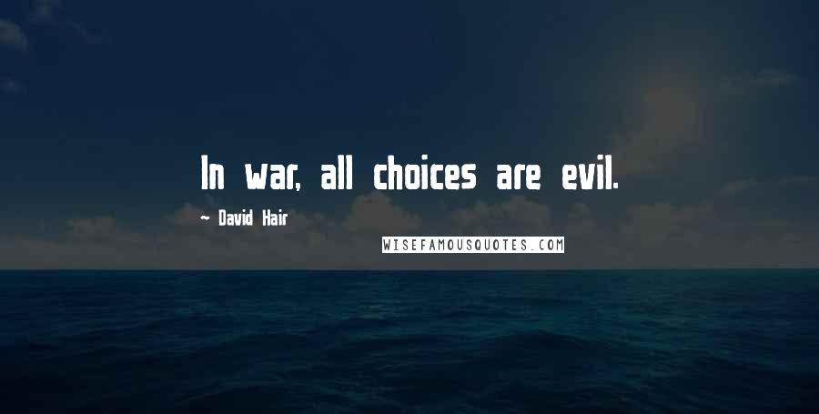 David Hair Quotes: In war, all choices are evil.