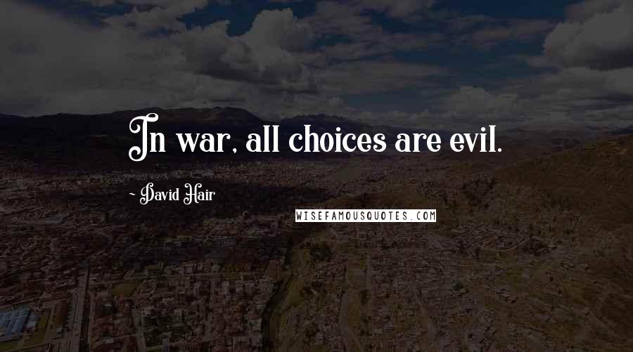 David Hair Quotes: In war, all choices are evil.