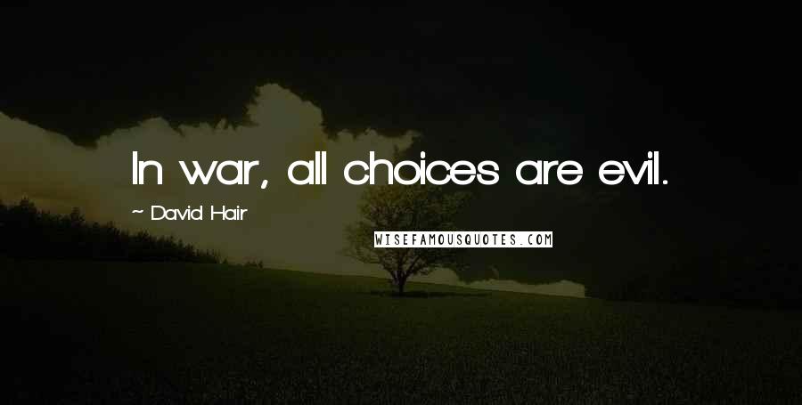 David Hair Quotes: In war, all choices are evil.